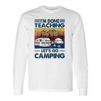 Im Done Teaching Lets Go Camping Teacher Long Sleeve T-Shirt - Seseable