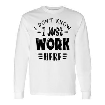 I Dont Know I Just Work Here Sarcastic Quote Black Color Long Sleeve T-Shirt - Seseable