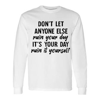 Dont Let Anyone Ruin Your Day Ruin It Yourself Long Sleeve T-Shirt - Seseable