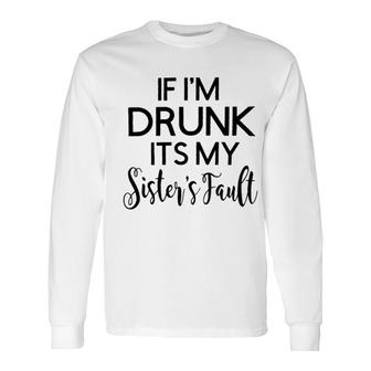 Graphic If I Am Drunk Sister Fault Quotes Long Sleeve T-Shirt - Seseable