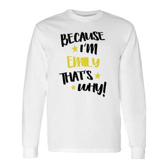 Because Im Emily Thats Why Custom Name Long Sleeve T-Shirt | Mazezy