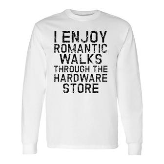 I Enjoy Romantic Walks Through The Hardware Store White Version Long Sleeve T-Shirt - Seseable
