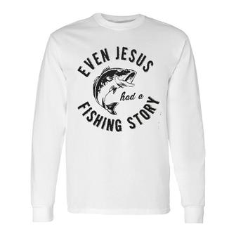 Even Jesus Had A Fishing Story New Trend 2022 Long Sleeve T-Shirt - Seseable