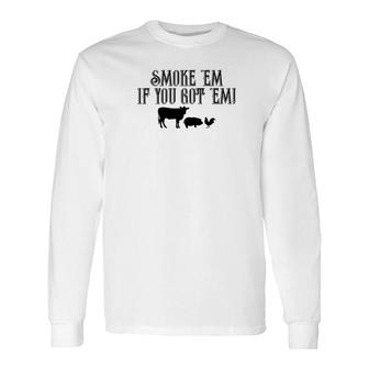 Food Smoke Em If You Got Em Tees Beef Pork Chicken Long Sleeve T-Shirt - Monsterry