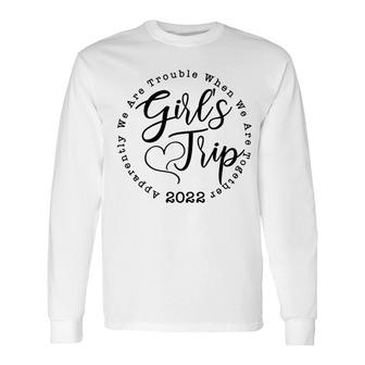 Girls Trip 2022 Apparently We Are Trouble When We Are Together Long Sleeve T-Shirt - Seseable