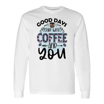 Good Days Start With Coffee And You Idea New Long Sleeve T-Shirt - Seseable