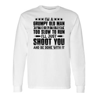I Am A Grumpy Old Man I Am Too Old To Fight Too Slow To Run So I Will Just Shoot You Long Sleeve T-Shirt - Seseable
