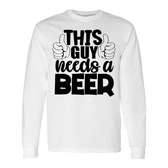 This Guy Needs A Beer And Drunk Idea Long Sleeve T-Shirt - Seseable
