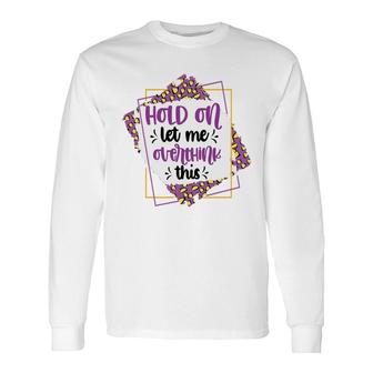 Hold On Let Me Overthink This Sarcastic Quote Long Sleeve T-Shirt - Seseable