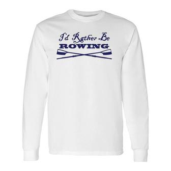 Id Rather Be Rowing Crew Team Club Blue Oars Long Sleeve T-Shirt - Thegiftio UK