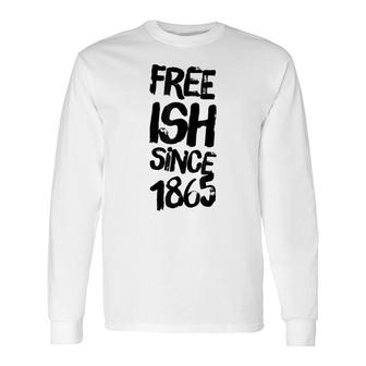 Juneteenth Free-Ish Since 1865 Black Empowerment Long Sleeve T-Shirt - Thegiftio UK
