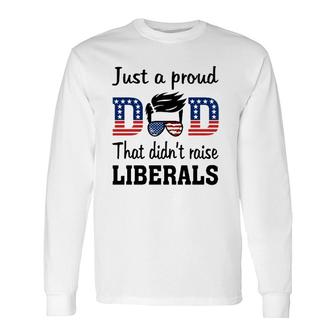 Just A Proud Dad That Didnt Raise Liberals 4Th Of July American Flag Long Sleeve T-Shirt - Seseable