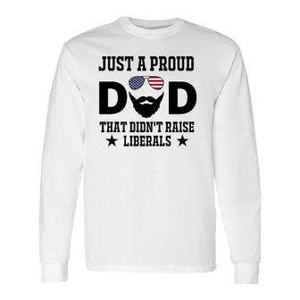 Just A Proud Dad That Didnt Raise Liberals Fathers Day Long Sleeve T-Shirt - Seseable