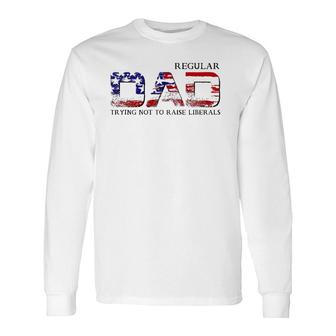 Just A Regular Dad Trying Not To Raise Liberals Daddy Long Sleeve T-Shirt - Seseable