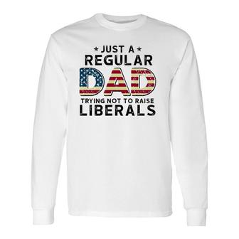 Just A Regular Dad Trying Not To Raise Liberals Vintage American Flag Republican Fathers Day Long Sleeve T-Shirt - Seseable