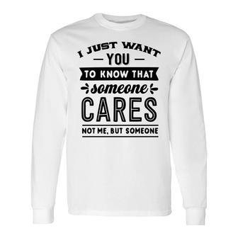 I Just Want You To Know That Someone Cares Not Me But Someone Sarcastic Quote Black Color Long Sleeve T-Shirt - Seseable