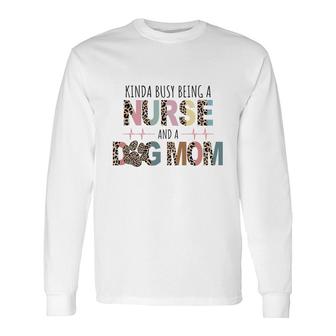 Kinda Busy Being A Nurse And A Dog Mom Sublimation Long Sleeve T-Shirt - Seseable
