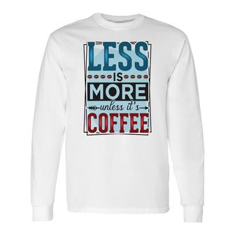 Less Is More Unless It Is Coffee For Who Love Coffee New Long Sleeve T-Shirt - Seseable