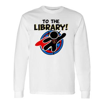 To The Library Superhero Librarian Comics Long Sleeve T-Shirt - Thegiftio UK