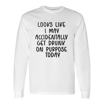 Looks Like I May Accidentally Get Drunk Today 2022 Trend Long Sleeve T-Shirt - Seseable