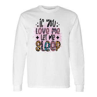 If You Love Me Let Me Sleep Sarcastic Quote Long Sleeve T-Shirt - Seseable