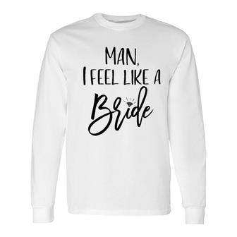 Man I Feel Like A Bride Wedding Long Sleeve T-Shirt - Seseable