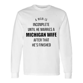 A Man Is Incomplete Until He Marries A Michigan Wife After That Hes Finished Awesome 2022 Long Sleeve T-Shirt - Thegiftio