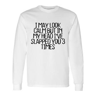 I May Look Calm But In My Head Ive Slapped You 3 Times V4 Long Sleeve T-Shirt - Thegiftio UK