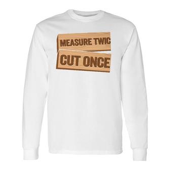 Measure Twice Cut Once Carpenter Woodworking Long Sleeve T-Shirt | Mazezy