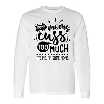 Some Moms Cuss Too Much Its Me Im Some Moms Sarcastic Quote Black Color Long Sleeve T-Shirt - Seseable