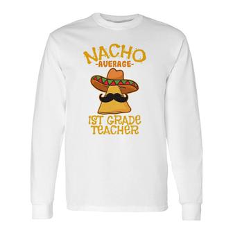 Nacho Average 1St Grade Teacher First Grade Cinco De Mayo Long Sleeve T-Shirt - Seseable