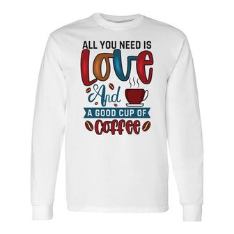 All You Need Is Love And A Good Cup Of Coffee New Long Sleeve T-Shirt - Seseable