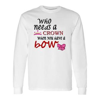 Who Needs A Crown When You Have A Bow Long Sleeve T-Shirt | Mazezy