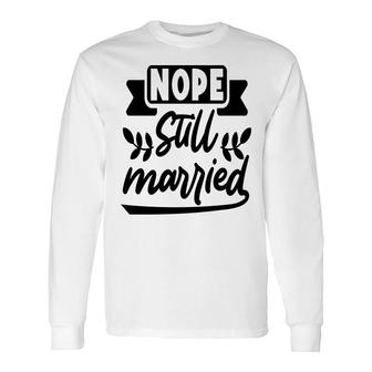 Nope Still Married Sarcastic Quote Long Sleeve T-Shirt - Seseable