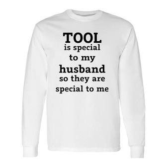 Official Tool Is Special To My Husband So They Are Special To Me Long Sleeve T-Shirt - Thegiftio UK