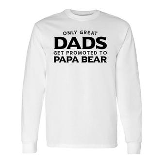 Papa Bear Only Great Dads Get Promoted To Papa Bear Long Sleeve T-Shirt - Seseable