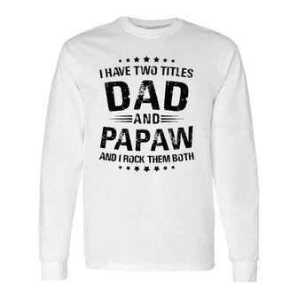 Papaw I Have Two Titles Dad And Papaw Long Sleeve T-Shirt - Seseable