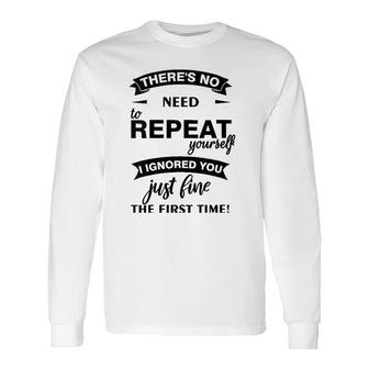 Theres No Need To Repeat Yourself I Ignored You Just Humor V-Neck Long Sleeve T-Shirt T-Shirt | Mazezy