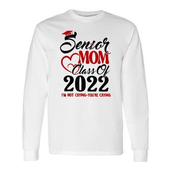 Senior Mom Class Of 2022 Im Not Crying You Are Crying Long Sleeve T-Shirt - Seseable