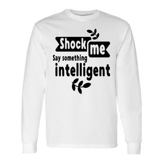 Shock Me Say Something Intelligent Sarcastic Quote Long Sleeve T-Shirt - Seseable