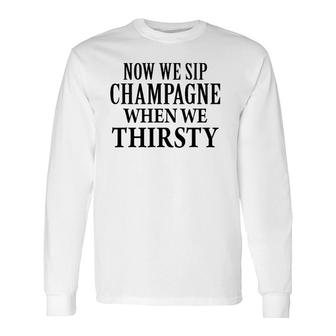 Now We Sip Champagne When We Thirsty Black Long Sleeve T-Shirt | Mazezy