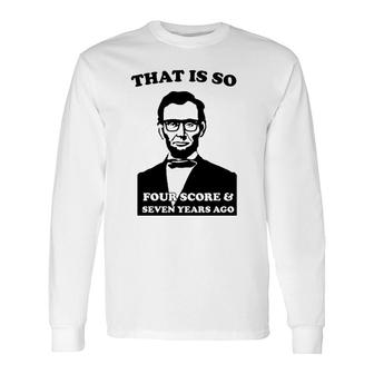 That Is So Four Score And Seven Years Ago Long Sleeve T-Shirt | Mazezy