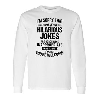 Im Sorry That Most Of My Hilarious Jokes Are Borderline Inappropriate 2022 Trend Long Sleeve T-Shirt - Seseable
