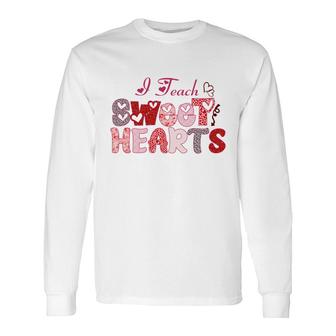 I Teach Sweet Hearts Because I Love My Work And My Students Long Sleeve T-Shirt - Seseable