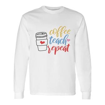 Teacher Coffee Teach Repeat Coffee Great Long Sleeve T-Shirt - Seseable