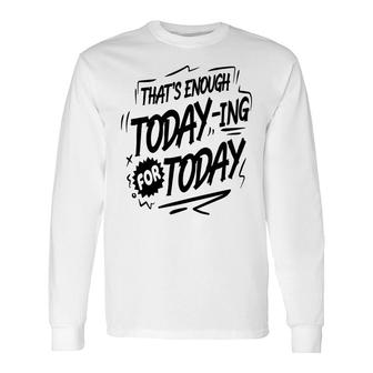 Thats Enough Today-Ing For Today Black Color Sarcastic Quote Long Sleeve T-Shirt - Seseable