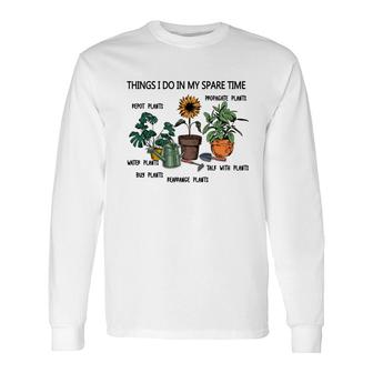 Things I Do In My Spare Time Are Repot Plants Or Propagate Plants Or Water Plants Long Sleeve T-Shirt - Seseable