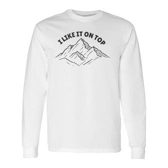 I Like It On Top Mountain Climbing Long Sleeve T-Shirt T-Shirt | Mazezy