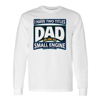 I Have Two Titles Dad And Small Engine Repair Guy Long Sleeve T-Shirt - Seseable