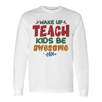Wake Up Teach Be Awesome Teacher Long Sleeve T-Shirt - Seseable